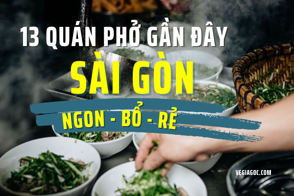 Ăn sạch 13 quán phở gần đây Sài Gòn ngon bổ rẻ